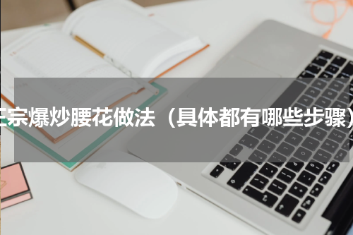 正宗爆炒腰花做法（具体都有哪些步骤）