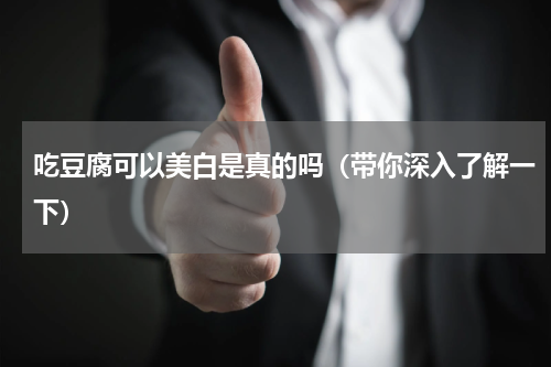 吃豆腐可以美白是真的吗（带你深入了解一下）