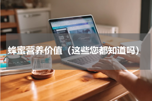 蜂蜜营养价值（这些您都知道吗）