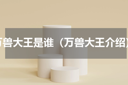 万兽大王是谁（万兽大王介绍）