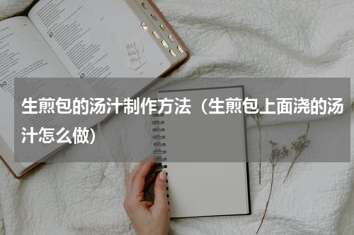 生煎包的汤汁制作方法（生煎包上面浇的汤汁怎么做）