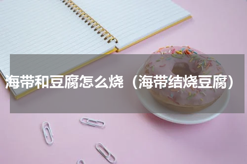 海带和豆腐怎么烧（海带结烧豆腐）