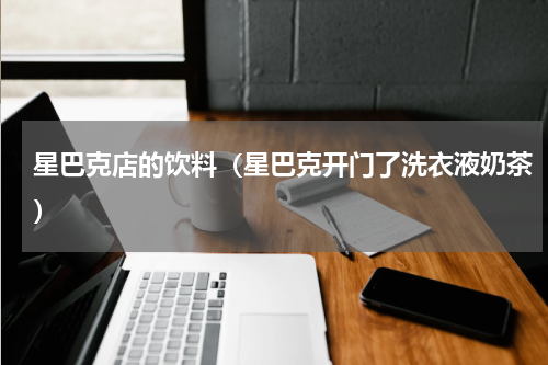 星巴克店的饮料（星巴克开门了洗衣液奶茶）
