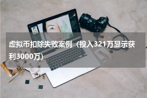 虚拟币扣除失败案例（投入321万显示获利3000万）