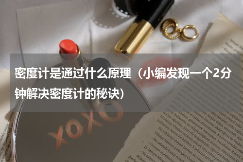 密度计是通过什么原理（小编发现一个2分钟解决密度计的秘诀）