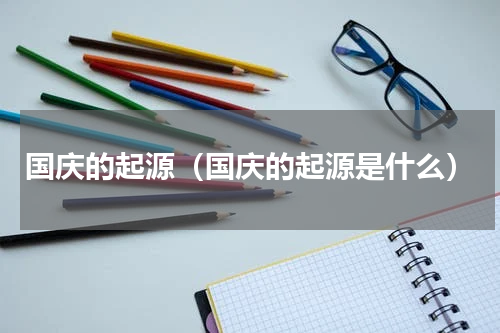 国庆的起源（国庆的起源是什么）