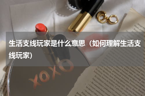 生活支线玩家是什么意思（如何理解生活支线玩家）