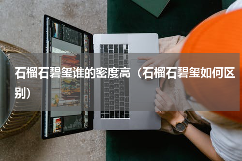 石榴石碧玺谁的密度高（石榴石碧玺如何区别）