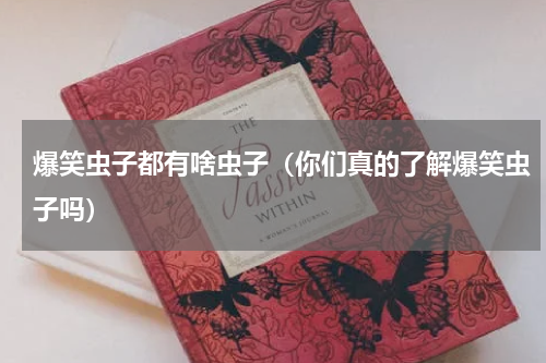 爆笑虫子都有啥虫子（你们真的了解爆笑虫子吗）