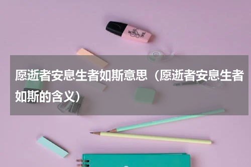 愿逝者安息生者如斯意思（愿逝者安息生者如斯的含义）