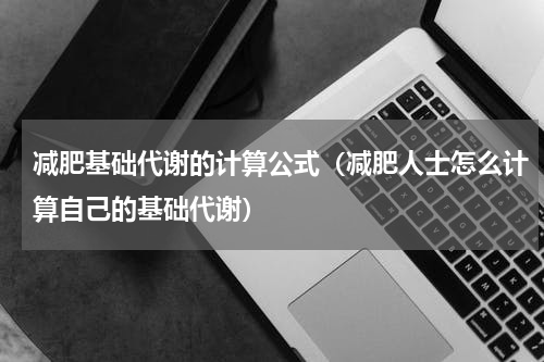 减肥基础代谢的计算公式（减肥人士怎么计算自己的基础代谢）