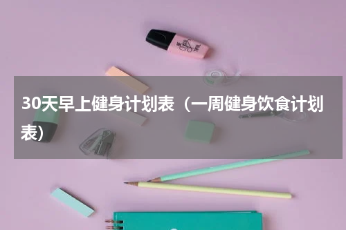 30天早上健身计划表（一周健身饮食计划表）