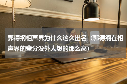 郭德纲相声界为什么这么出名（郭德纲在相声界的辈分没外人想的那么高）