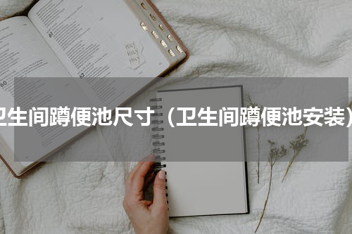 卫生间蹲便池尺寸（卫生间蹲便池安装）