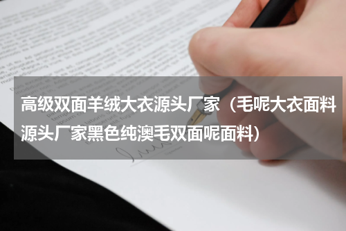 高级双面羊绒大衣源头厂家（毛呢大衣面料源头厂家黑色纯澳毛双面呢面料）