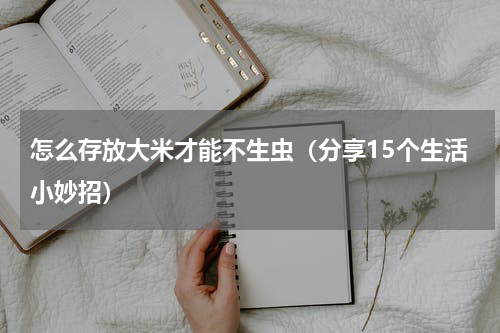 怎么存放大米才能不生虫（分享15个生活小妙招）