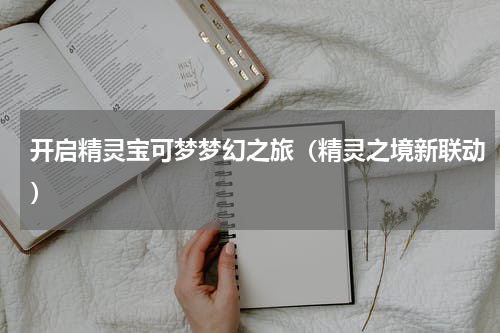 开启精灵宝可梦梦幻之旅（精灵之境新联动）