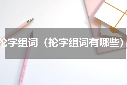 抡字组词（抡字组词有哪些）