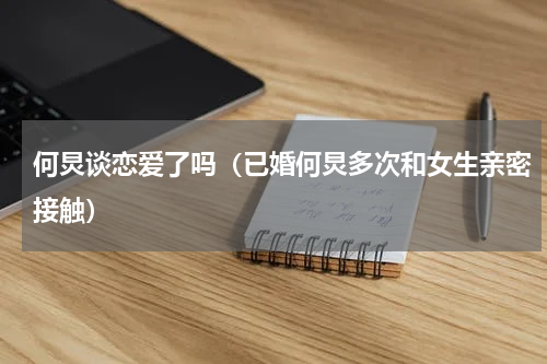 何炅谈恋爱了吗（已婚何炅多次和女生亲密接触）