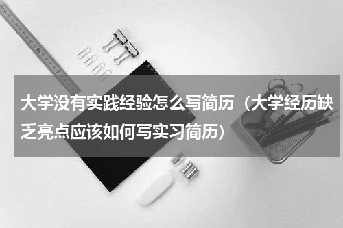 大学没有实践经验怎么写简历（大学经历缺乏亮点应该如何写实习简历）