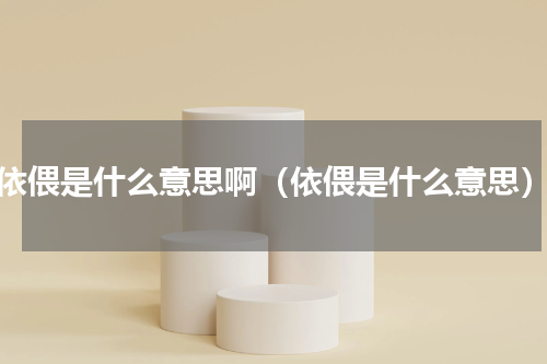 依偎是什么意思啊（依偎是什么意思）