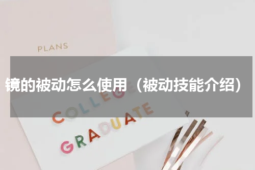 镜的被动怎么使用（被动技能介绍）
