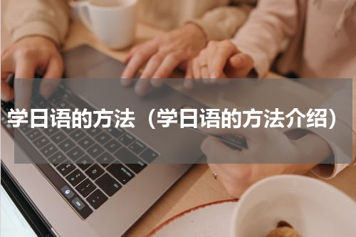 学日语的方法（学日语的方法介绍）