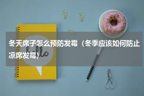 冬天席子怎么预防发霉（冬季应该如何防止凉席发霉）