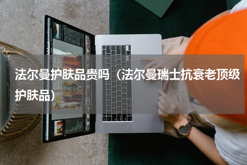 法尔曼护肤品贵吗（法尔曼瑞士抗衰老顶级护肤品）
