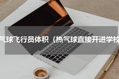 热气球飞行员体积（热气球直接开进学校）