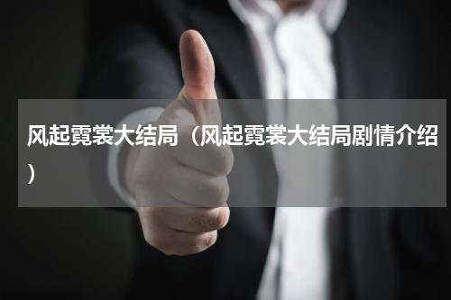 风起霓裳大结局（风起霓裳大结局剧情介绍）