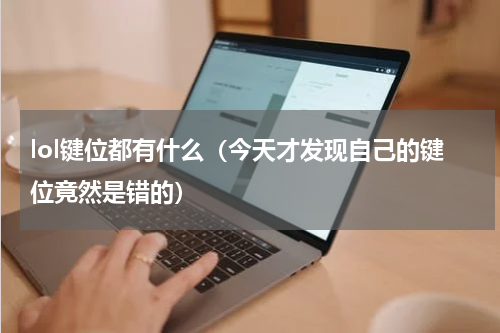 lol键位都有什么（今天才发现自己的键位竟然是错的）