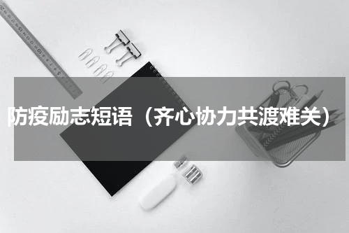 防疫励志短语（齐心协力共渡难关）