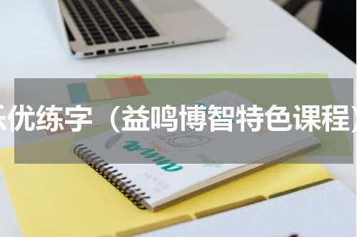乐优练字（益鸣博智特色课程）