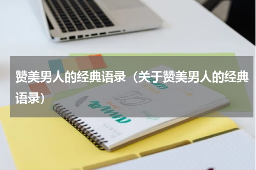 赞美男人的经典语录（关于赞美男人的经典语录）