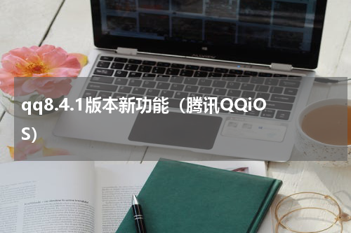 qq8.4.1版本新功能（腾讯QQiOS）