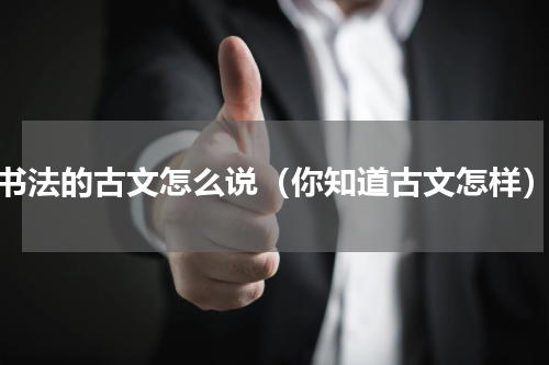 书法的古文怎么说（你知道古文怎样）
