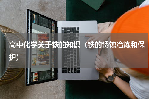高中化学关于铁的知识（铁的锈蚀冶炼和保护）