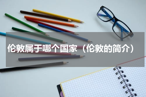 伦敦属于哪个国家（伦敦的简介）