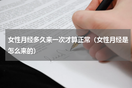 女性月经多久来一次才算正常（女性月经是怎么来的）
