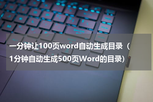 一分钟让100页word自动生成目录（1分钟自动生成500页Word的目录）