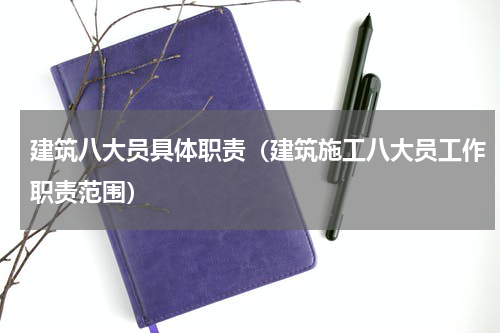 建筑八大员具体职责（建筑施工八大员工作职责范围）