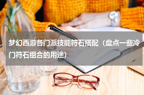 梦幻西游各门派技能符石搭配（盘点一些冷门符石组合的用途）