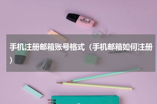 手机注册邮箱账号格式（手机邮箱如何注册）