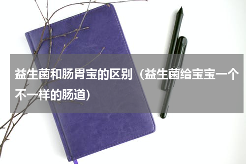 益生菌和肠胃宝的区别（益生菌给宝宝一个不一样的肠道）