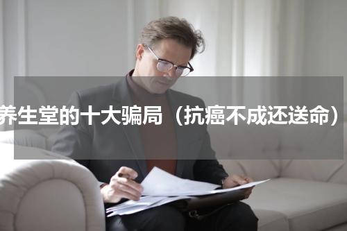 养生堂的十大骗局（抗癌不成还送命）