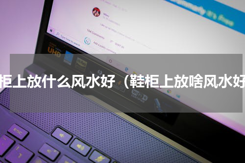 鞋柜上放什么风水好（鞋柜上放啥风水好）