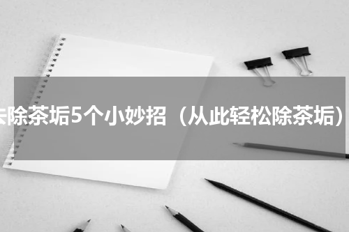 去除茶垢5个小妙招（从此轻松除茶垢）