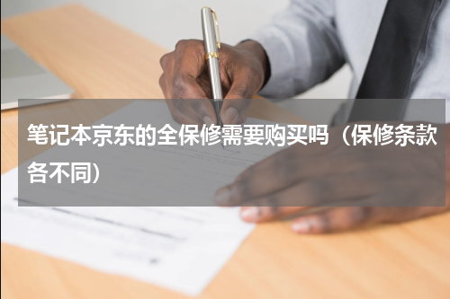 笔记本京东的全保修需要购买吗（保修条款各不同）