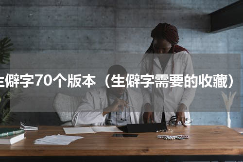 生僻字70个版本（生僻字需要的收藏）
